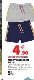  ,90  LE PRODUIT AU CHOIX SHORT MOLLETON FILLE  100% coton ou 98% coton, 2% viscose coloris assortis Existe du 8 au 14 ans à  5.?