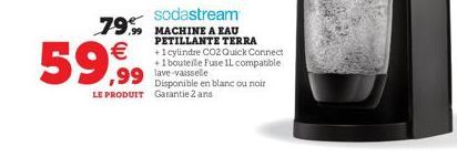 sodastream  99 MACHINE A EAU PETILLANTE TERRA + 1 cylindre CO2 Quick Connect +1 bouteile Fuse 1L compatible  99 lave-vaissele  Disponible en blanc ou noir LE PRODUIT Garantie 2 ans