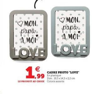 Pour photo 13 x 18 cm  MON papa  AMOI  LOVE  MON  papa A MOT  LOVE    1,999  99 En plastique  LE PRODUIT AU CHOIX Coloris assortis