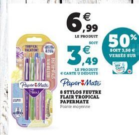 6,99  LE PRODUIT  SOIT  TROPICAL TACATION!  3,49  LE PRODUIT E CARTE U DEDUITS  PaperMate Paper Mate  Fleir!  8 STYLOS FEUTRE FLAIR TROPICAL PAPERMATE Pointe moyenne  A  CA  FELT TIPPES  STYLO-FEUTRE