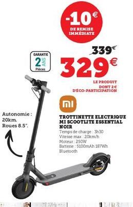 Autonomie : 20km. Roues 8.5".  GARANTIE  N  ANS  Pièces  ??  -10  DE REMISE IMMÉDIATE  339  329  LE PRODUIT DONT 2 D'ÉCO-PARTICIPATION  TROTTINETTE ELECTRIQUE  MI SCOOTLITE ESSENTIAL NOIR  Temps d