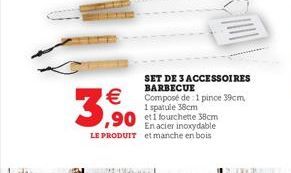 SET DE 3 ACCESSOIRES BARBECUE Composé de: 1 pince 39cm, 1 spatule 38cm  En acier inoxydable  LE PRODUIT et manche en bois