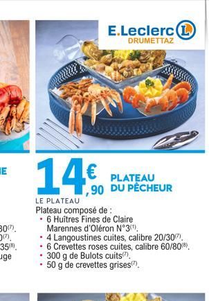 E.Leclerc L  DRUMETTAZ  14  PLATEAU ,90 DU PÊCHEUR  LE PLATEAU  Plateau composé de :  .  6 Huîtres Fines de Claire  Marennes d'Oléron N°3(¹),  .  4 Langoustines cuites, calibre 20/30   6 Crevettes r