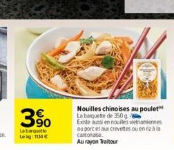 Nouilles chinoises au poulet La barquette de 350 g  Existe aussi en noulles vietnamiennes au porc et aux crevettes ou en riz à la cantonaise.  Au rayon Traiteur