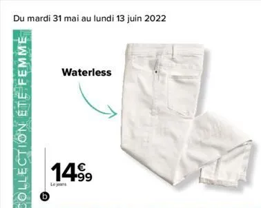 du mardi 31 mai au lundi 13 juin 2022  waterless    14.99  le jeans  collection été femme