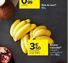 350  la barquette lekg: 10,61   ???  banane frécinette catégorie 1. la barquette de  330 g