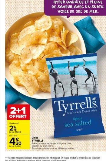 Tyrrells  hand-cooked English crisps  2+1  OFFERT  Vendu sod  2  Lekg: 14,33 Les 3 pour  Chips  TYRRELLS  30  Lekg: 956   Salées, poire et sel de mes vinaigre ddre légumes ou pesto, 1500 Parlachage