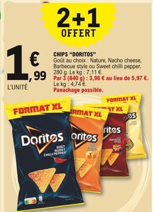 2+1  OFFERT  CHIPS "DORITOS" Goût au choix: Nature, Nacho cheese, Barbecue style ou Sweet chilli pepper.  99 Par 3 (840 g): 3,98  au lieu de 5,97 .  Le kg: 4,74 . Panachage possible.  FORMAT XL  FO