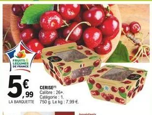 cerise calibre: 26+ catégorie: 1. 750 g. le kg: 7,99 .