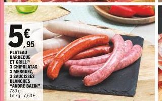 ,95  PLATEAU BARBECUE ET GRILL  3 CHIPOLATAS, 3 MERGUEZ,  3 SAUCISSES BLANCHES "ANDRÉ BAZIN" 780 g Le kg : 7,63 .