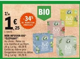 15%  1  25  l'unité  mon infusion bio* "éléphant"  au choix relax ou à la menthe et au thym. 26 g le kg: 48,08 . existe au même prix gingembre citron ou détox. 34 g le kg: 36,76 .  -34%  reduction