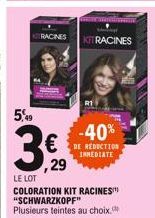 KIT RACINES  5,49  -40%  36,29  DE REDUCTION INMEDIATE  LE LOT  COLORATION KIT RACINES "SCHWARZKOPF" Plusieurs teintes au choix.