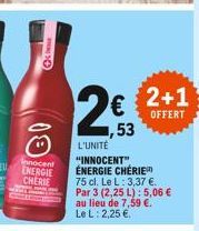 Innocent ENERGIE CHERIE  2  ,53  L'UNITÉ "INNOCENT" ÉNERGIE CHÉRIE  75 cl. Le L: 3,37 .  Par 3 (2,25 L): 5,06   au lieu de 7,59 . Le L: 2,25 .   2+1  OFFERT