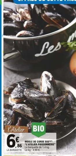 l'atelier bio  6%  à barquette de 1,4 kg. la barquette le kg: 4,90 .  moule de corde bio  86 l'atelier poissonnerie"