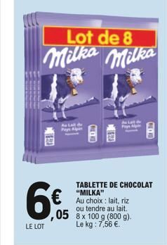 PIEB  Lot de 8  Milka Milka  Au Lait d Pays An  TABLETTE DE CHOCOLAT "MILKA"  Au choix: lait, riz ou tendre au lait.  05 8x 100 g (800 g).  Le kg: 7,56 .  20  6  LE LOT