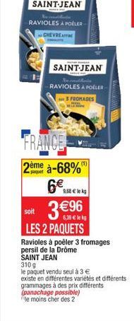 SAINT-JEAN  Nie malhands RAVIOLES A POELER- 3 FROMAGES  FRANCE 2ème à-68%  paquet  6  soit  3  96  6,39  le kg  LES 2 PAQUETS  Ravioles à poêler 3 fromages  persil de la Drôme SAINT JEAN 310 g  le p