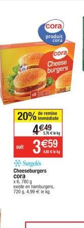 cora  produit  cora  cora  Cheese burgers  20% immédiate  remise  449  5,76  lekg  soit  3 59  4,50  lek  Surgelés Cheeseburgers  cora x 6, 780 g  existe en hamburgers, 720 g. 4,99  le kg