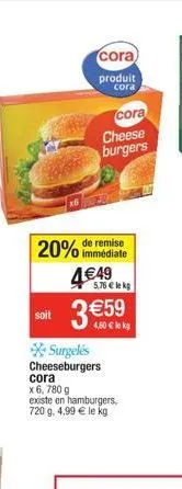 cora  produit  cora  cora  cheese burgers  20% immédiate  remise  449  5,76  lekg  soit  3 59  4,50  lek  surgelés cheeseburgers  cora x 6, 780 g  existe en hamburgers, 720 g. 4,99  le kg