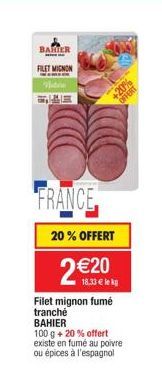 +20%  OFFERT  20% OFFERT  20  18.33  le kg  Filet mignon fumé  tranché BAHIER  100 g + 20% offert  existe en fumé au poivre  ou épices à l'espagnol