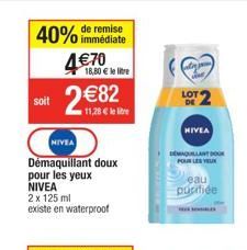 40% immédiate  remise  470  18,80  le litre  soit  82  11,28  le lie  NIVEA  Démaquillant doux pour les yeux NIVEA  2 x 125 ml  existe en waterproof  LOT