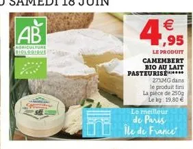 4,95    le produit camembert bio au lait pasteurise*****  27%mg dans le produit fini la pièce de 250g le kg: 19,80   le meilleur  de paris île de france