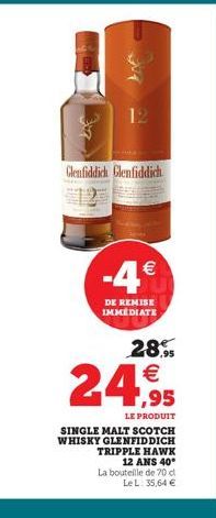 12  Glenfiddich Glenfiddich  -4  DE REMISE IMMEDIATE  28.    24,95  LE PRODUIT  SINGLE MALT SCOTCH WHISKY GLENFIDDICH TRIPPLE HAWK 12 ANS 40* La bouteille de 70 d Le L: 35,64 