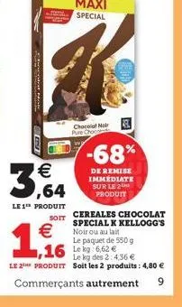 e  -68%    de remise immédiate sur le 2  ,64  produit  le 1¹ produit  soit    cereales chocolat special k kellogg's noir ou au lait  1,16  le paquet de 550 g  1,16 g 6.62  le kg des 2: 4,36  le 2t