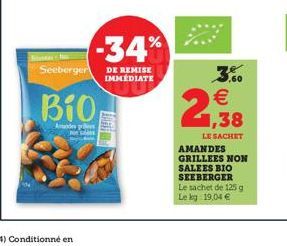 Seeberger  Bio,  Amandes pro  -34%  DE REMISE IMMEDIATE  3.00    2,38  LE SACHET AMANDES GRILLEES NON SALEES BIO SEEBERGER Le sachet de 125 g Le kg 19,04 