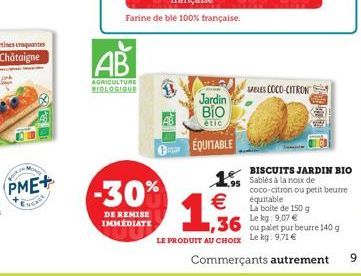 BOUR  PME+  ENGAGE  AB  AGRICULTURE BIOLOGIQUE  -30%  DE REMISE IMMEDIATE  Farine de ble 100% française.  Jardin ???  étic  EQUITABLE  1.95    1,936  36 9.07  LE PRODUIT AU CHOIX Le kg: 9,71   mar