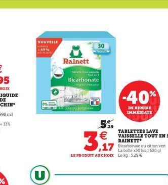 NOUVELLE FORARE  +49%  Rainett  30  Table Ted 1  Bicarbonate Dj  S  -40%  DE REMISE IMMEDIATE  TABLETTES LAVE VAISSELLE TOUT EN 1 RAINETT  La boite x30 (soit 600 g)