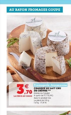 AU RAYON FROMAGES COUPE  Fromage de Chave   Fromagerie Jousseaume  CHARDIN AU LAIT CRU DE CHEVRE  ,70  Povre ou Cendré  LA PIÈCE AU CHOIX A partir de 17,72% MG  dans le produit fini La plece de 155 g