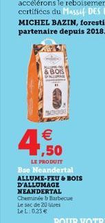 W   1,50  LE PRODUIT Bse Neandertal  ALLUME-FEU & BOIS  D'ALLUMAGE  NEANDERTAL  Cheminée & Barbecue  Le sac de 20 litres  LeL: 0.23 