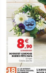 Bonne Fite  Papa    ,90  LE BOUQUET  BOUQUET COMPOSE BONNE FÊTE PAPA  12 tiges  Coloris assortis  LA LOI INTERDIT LA VENTE D'ALCOOL AUX MINEURS  DES CONTROLES SONT