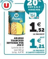 U Ananas  ANANAS TRANCHES ENTIERES PUR  JUS U La boite de 10 (soit 340 g)  Le kg 4,47  20%  SOIT 0,31  VERSE SUR    1  LE PRODUIT  SOIT  1/21    LE PRODUIT ECARTE U DEDUITS