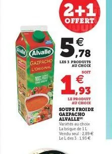 alvalle gazpacho l'original  100%  2+1  offert    5,78  les 3 produits au choix  soit  1,93    le produit au choix  soupe froide gazpacho alvalle variétés au choix la brique de 1l vendu seul: 2,89
