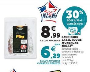 Sej Side C Combe  LOTHE  R  LE PORC FRANÇAIS  8,99  ,99 SAUCISSON  LE LOT AU CHOIX LABEL ROUGE  SOIT  MONTAGNE NOIRE   Saucisse séche  6,29  LE LOT AU CHOIx  CARTE U DÉDUITS  30%  SOIT 2,70  VERSÉS