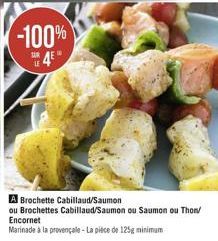 -100%  SUR4E"  A Brochette Cabillaud/Saumon  ou Brochettes Cabillaud/Saumon ou Saumon ou Thon/ Encornet  Marinade à la provençale - La pièce de 125g minimum