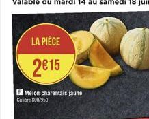 Valable du mardi 14 au samedi 18 juin  LA PIÈCE  215  Melon charentais jaune Calibre 800/950