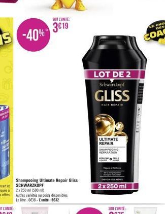 SOIT L'UNITE:  319  20  Shampooing Ultimate Repair Gliss SCHWARZKOPF  2 x 250 ml (500 ml)  Autres variétés ou poids disponibles Le litre: 638-L'unité: 532  NATURANOVE  BAUR