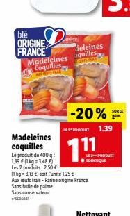 blé ORIGINE FRANCE  deleines  Madeleines quilles Coquilles  FRAK  ARES FRAN  -20%22  LE PRODUIT 1.39  111  LES PRODUET ? IDENTIQUE  Madeleines coquilles  Le produit de 400 g: 1,39  (1 kg = 3,48 ) Le