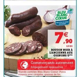  ,90  LE KO  BOUDIN NOIR À L'ANCIENNE AUX OIGNONS U  Commerçants autrement  Engagement ressources  Viande certifiée Bleu Blanc Coeur: Porcs nourris avec céréales, graines de lin.  BLEU BLANC COEUR  P