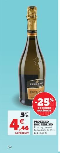 5.95  4,46    LE PRODUIT  32  -25%  DE REMISE IMMEDIATE  PROSECCO DOC PERLINO  La bouteille de 75 cl Le L: 5,95 