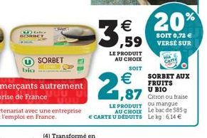 20% 3,59  SOIT 0,72   LE PRODUIT AU CHOIX  SOIT    SORBET AUX FRUITS  U BIO  1,87  Citron ou fraise  LE PRODUIT ou mangue  AU CHOIX Le bac de 585 g   CARTE U DEDUITS Le kg: 6.14   (4) Transformé e