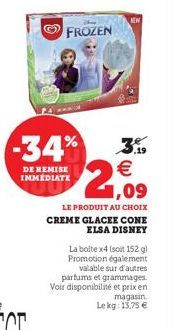 -34%  DE REMISE IMMEDIATE  3.9  1,09  LE PRODUIT AU CHOIX CREME GLACEE CONE ELSA DISNEY  La boite x4 (soit 152 g) Promotion également  valable sur d'autres parfums et grammages. Voir disponibilité et