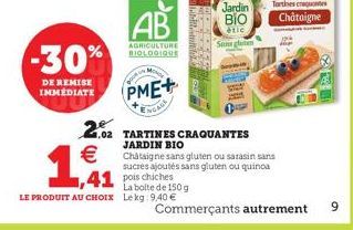 BO  AB  -30%  AGRICULTURE BIOLOGIQUE  DE REMISE IMMEDIATE  PME+  NGAGE  2.02 TARTINES CRAQUANTES   JARDIN BIO  1,41  Châtaigne sans gluten ou sarasin sans sucres ajoutés sans gluten ou quinoa pois ch