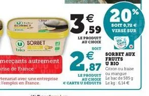 20% 3,59  soit 0,72   le produit au choix  soit    sorbet aux fruits  u bio  1,87  citron ou fraise  le produit ou mangue  au choix le bac de 585 g   carte u deduits le kg: 6.14 