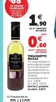 1,90    le 1 produit au choix  soit   ,60  le 2e produit au choix  vinaigrette maille  vin rouge échalote et petits oignons rouges ou à l'huile d'olive et aux olives noires ou balsamique et pointe d