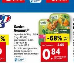 Garden Gourmet (2)  Le produit de 160 g: 2,65  (1 kg = 16,56 ) Les 2 produits: 3,49  (1 kg 10,91 )  soit l'unité 1,75   Au choix: camé gourmand tomate mozza, pavé  gourmand épinard fromage  arse