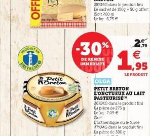 tobretom  Petit  RE  28%MG dans le produi: fini Le sachet de 150g + 50 g offer (Soit 200 g) Le ky 6,75   -30%  DE REMISE IMMÉDIATE  OLGA  PETIT BRETON L'ONCTUEUX AU LAIT PASTEURISE  26%MG dans le pro