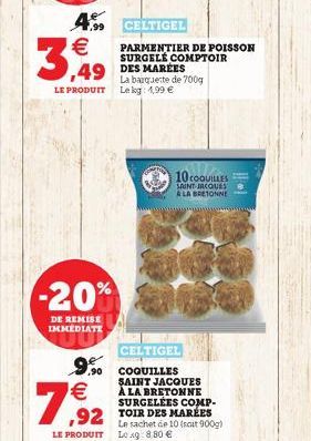   3,949  LE PRODUIT  -20%  DE REMISE IMMEDIATE  4.99 CELTIGEL  ,90    7,92  CELTIGEL  COQUILLES SAINT JACQUES À LA BRETONNE SURGELÉES COMP- ,92 TOIR DES MARLES  Le sachet de 10 (soit 900g)  PARMENTI